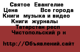 Святое  Евангелие › Цена ­ 1 000 - Все города Книги, музыка и видео » Книги, журналы   . Татарстан респ.,Чистопольский р-н